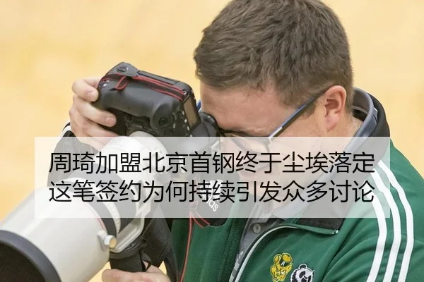 周琦加盟北京首钢终于尘埃落定 这笔签约为何持续引发众多讨论